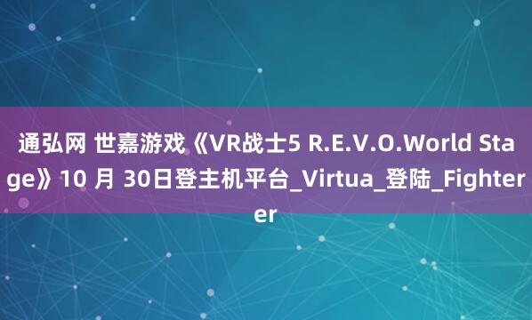 通弘网 世嘉游戏《VR战士5 R.E.V.O.World Stage》10 月 30日登主机平台_Virtua_登陆_Fighter