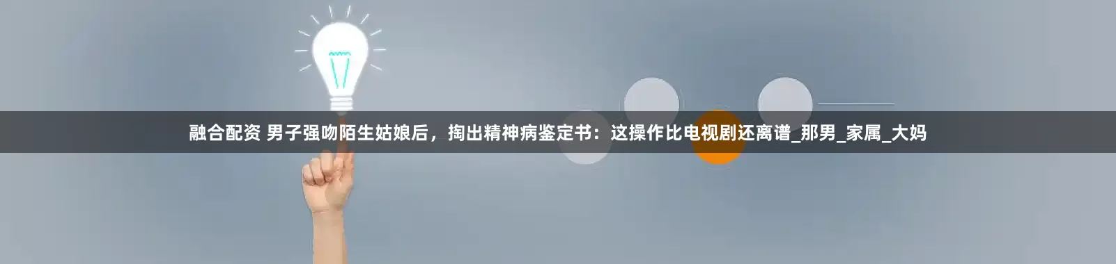 融合配资 男子强吻陌生姑娘后，掏出精神病鉴定书：这操作比电视剧还离谱_那男_家属_大妈