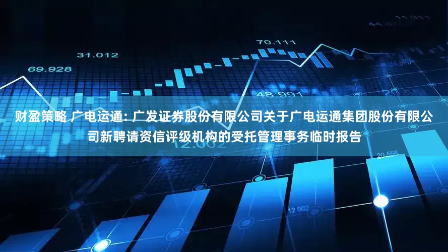 财盈策略 广电运通: 广发证券股份有限公司关于广电运通集团股份有限公司新聘请资信评级机构的受托管理事务临时报告