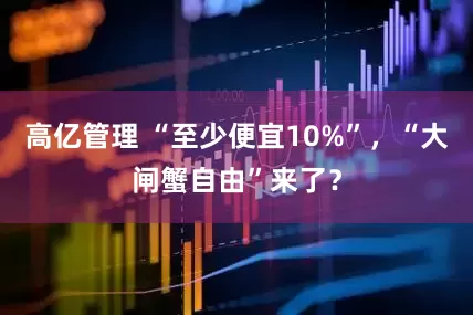 高亿管理 “至少便宜10%”，“大闸蟹自由”来了？