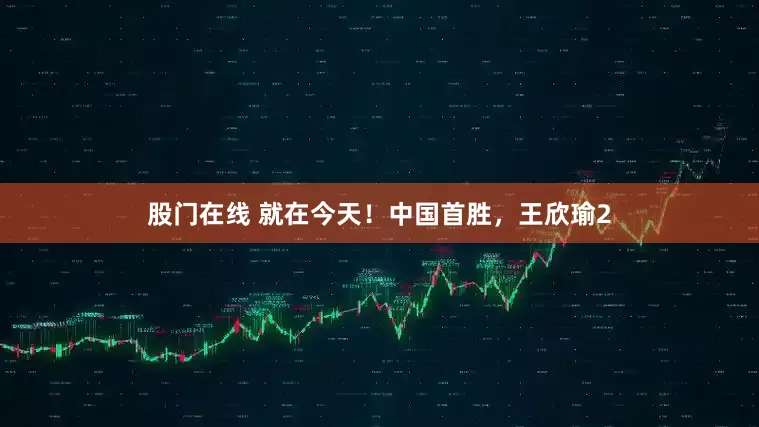股门在线 就在今天！中国首胜，王欣瑜2